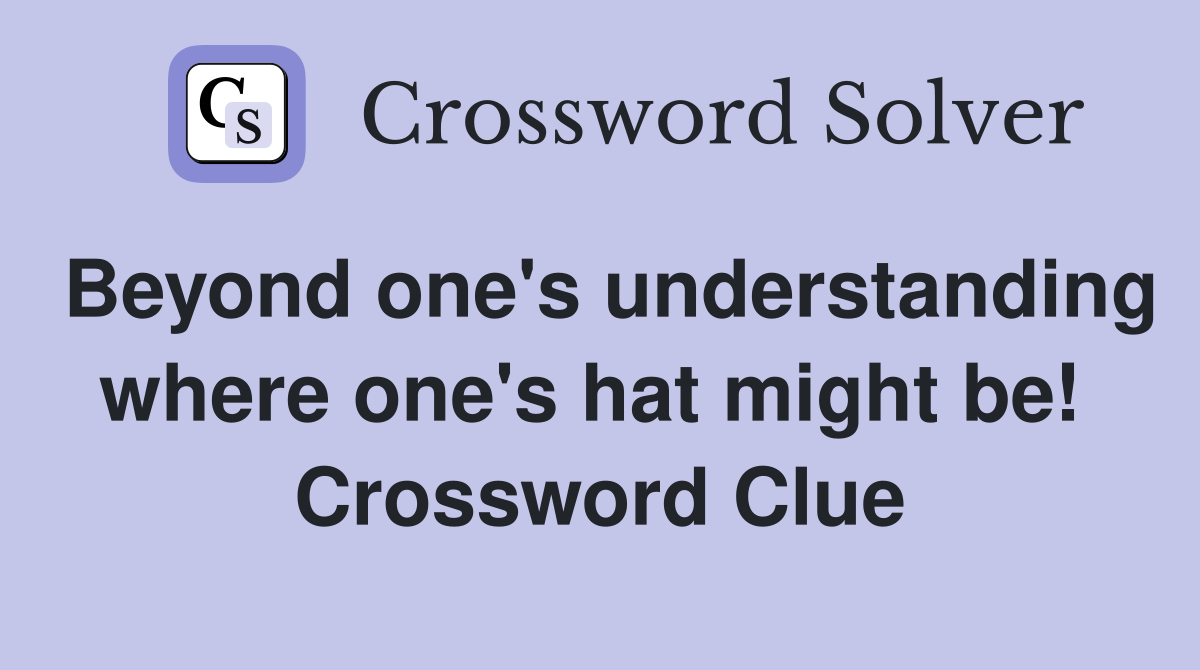 Beyond one's understanding where one's hat might be!  Crossword Clue
