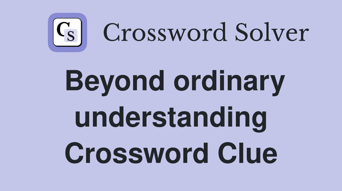 Beyond ordinary understanding Crossword Clue