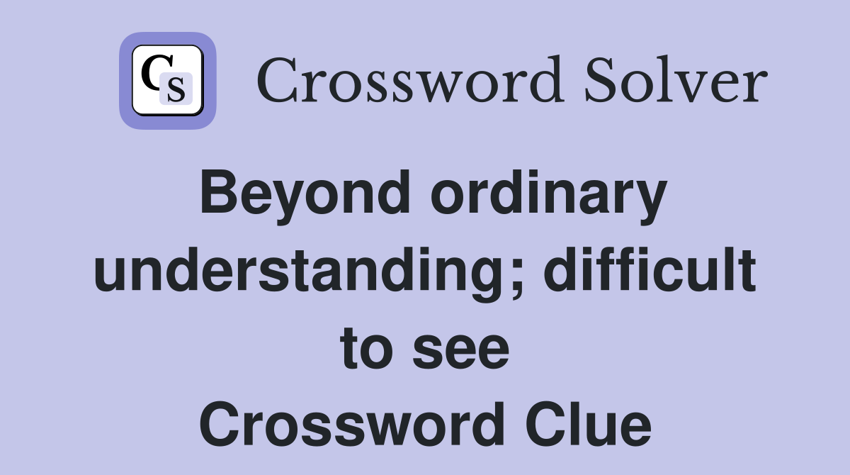 Beyond ordinary understanding; difficult to see Crossword Clue