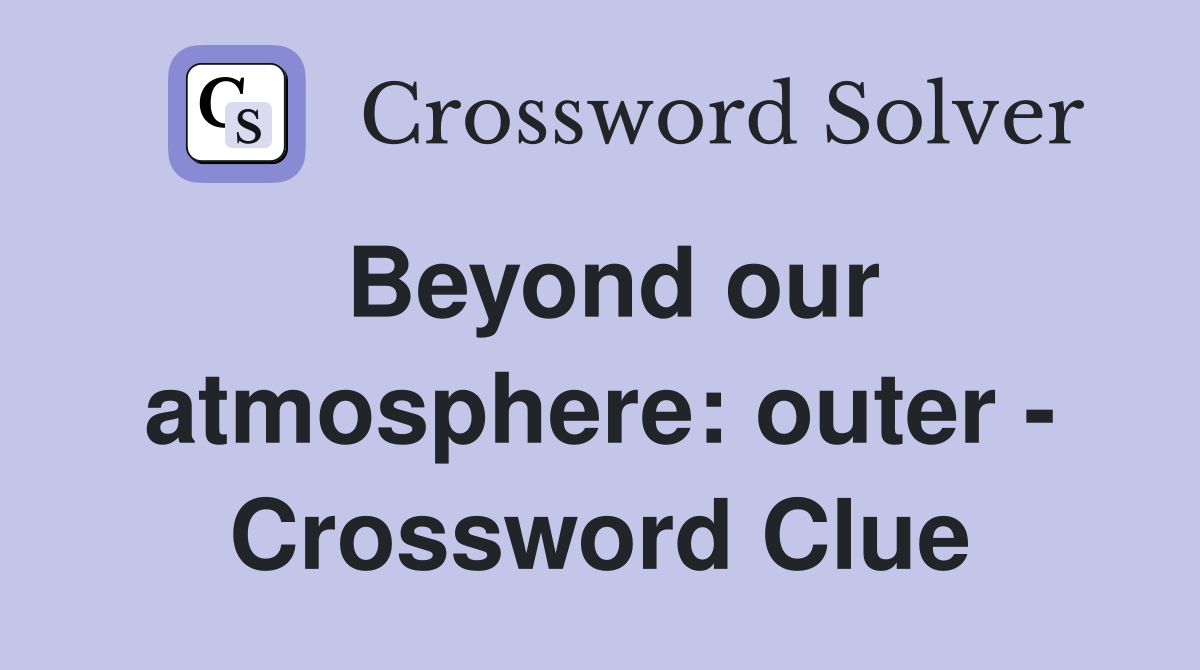 Beyond our atmosphere: outer - Crossword Clue
