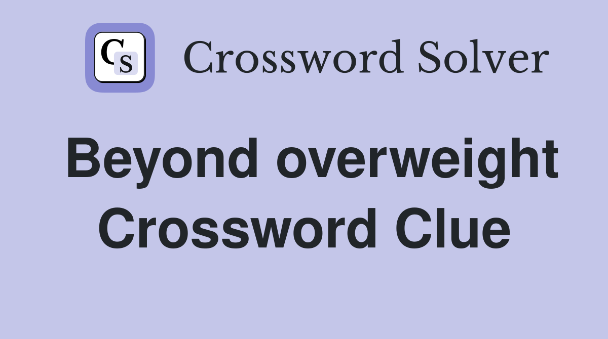 Beyond overweight Crossword Clue