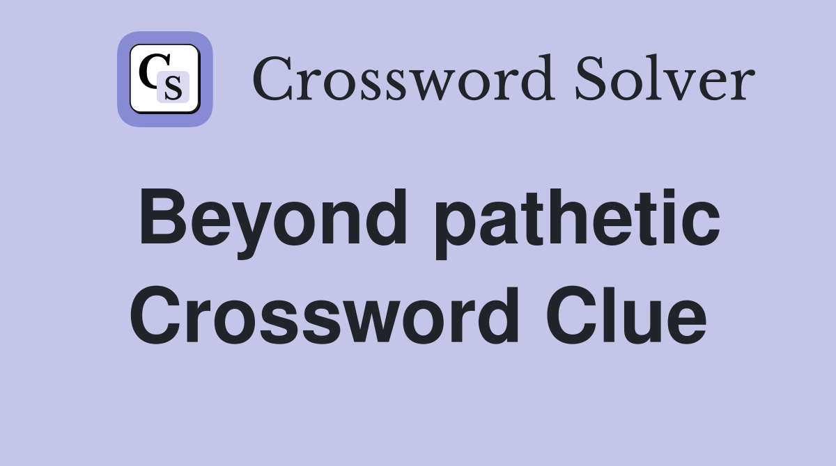 Beyond pathetic Crossword Clue