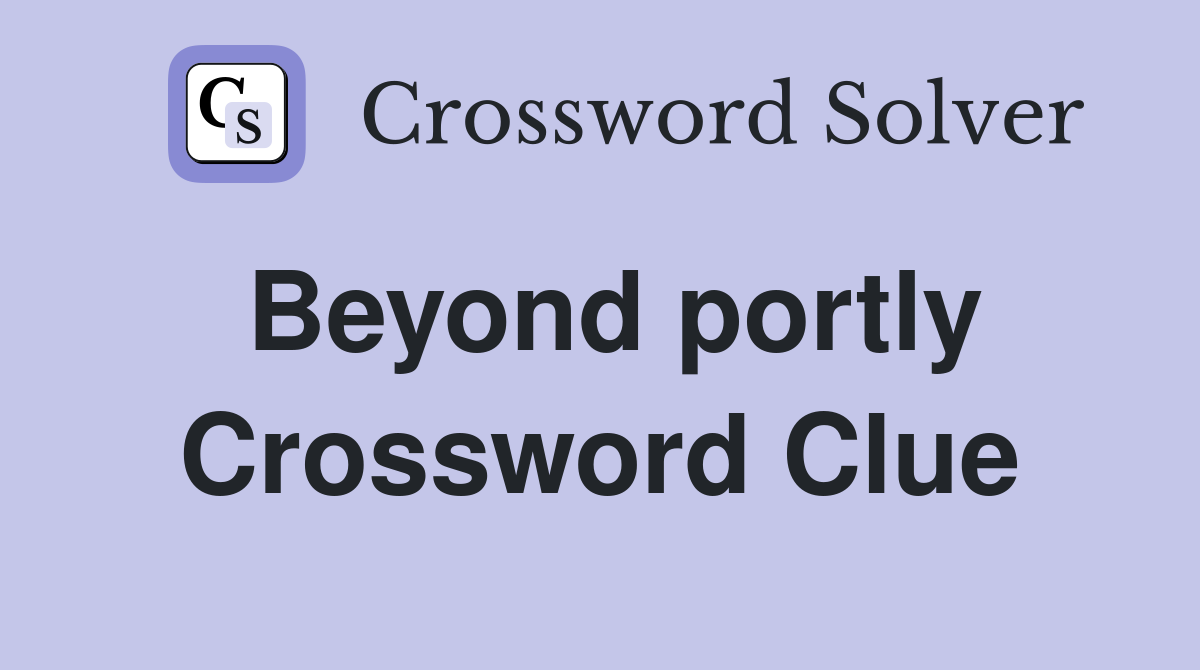 Beyond portly Crossword Clue