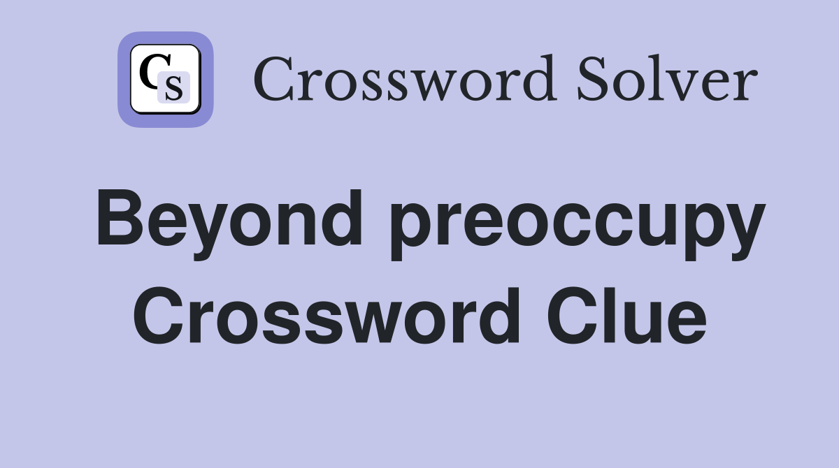Beyond preoccupy Crossword Clue