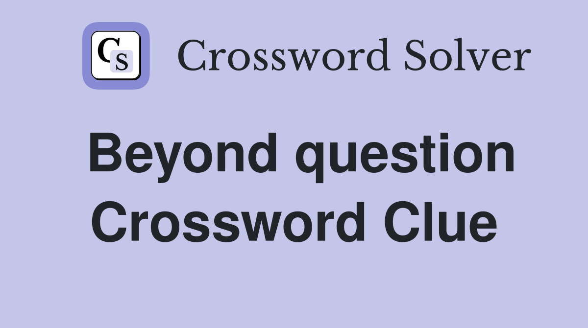 Beyond question Crossword Clue