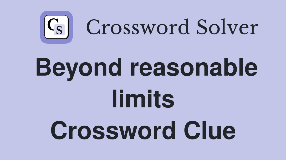 Beyond reasonable limits Crossword Clue