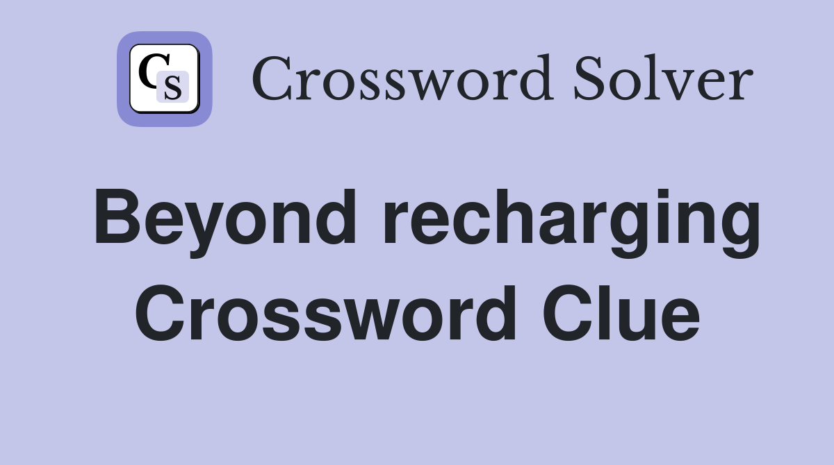 Beyond recharging Crossword Clue