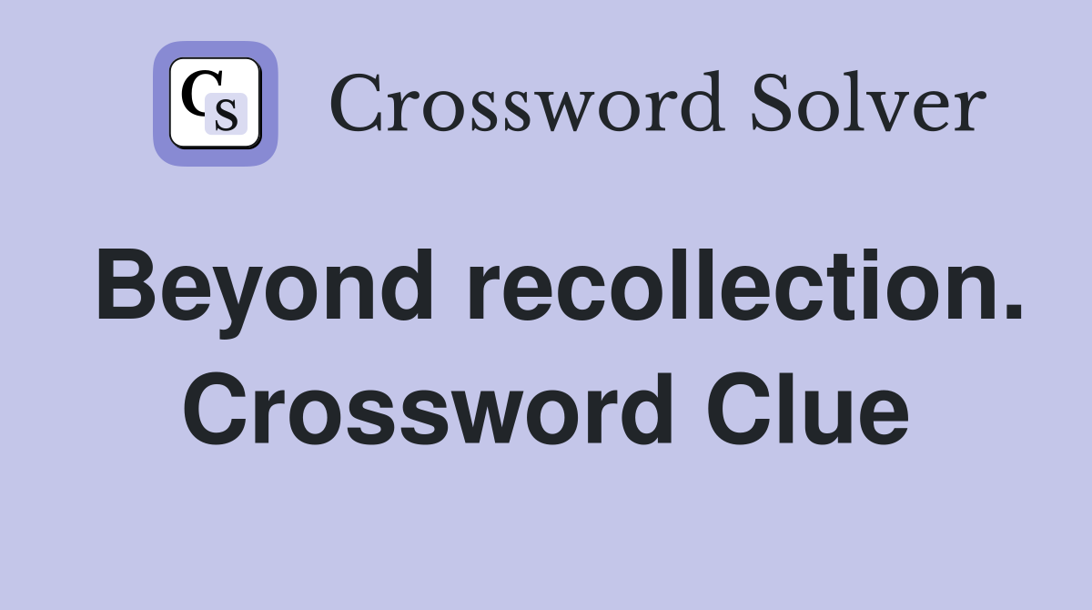 Beyond recollection. Crossword Clue