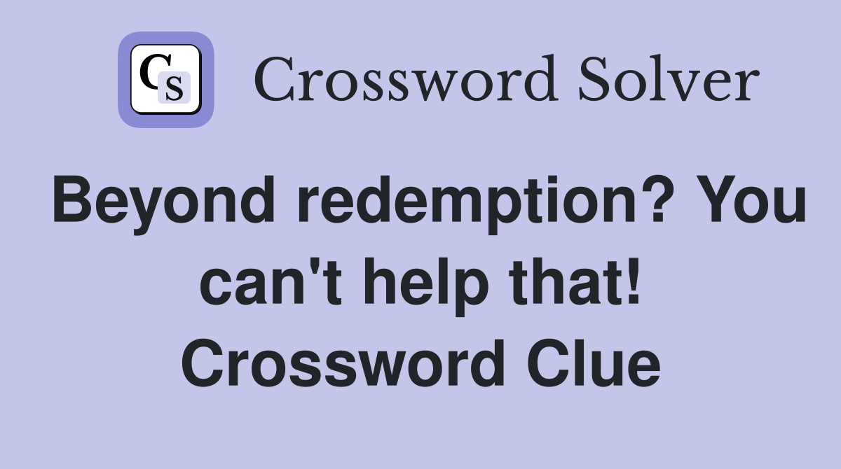 Beyond redemption? You can't help that! Crossword Clue