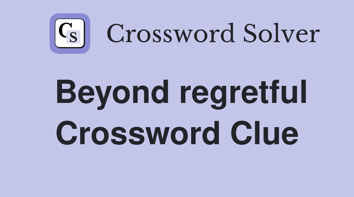 Beyond regretful Crossword Clue
