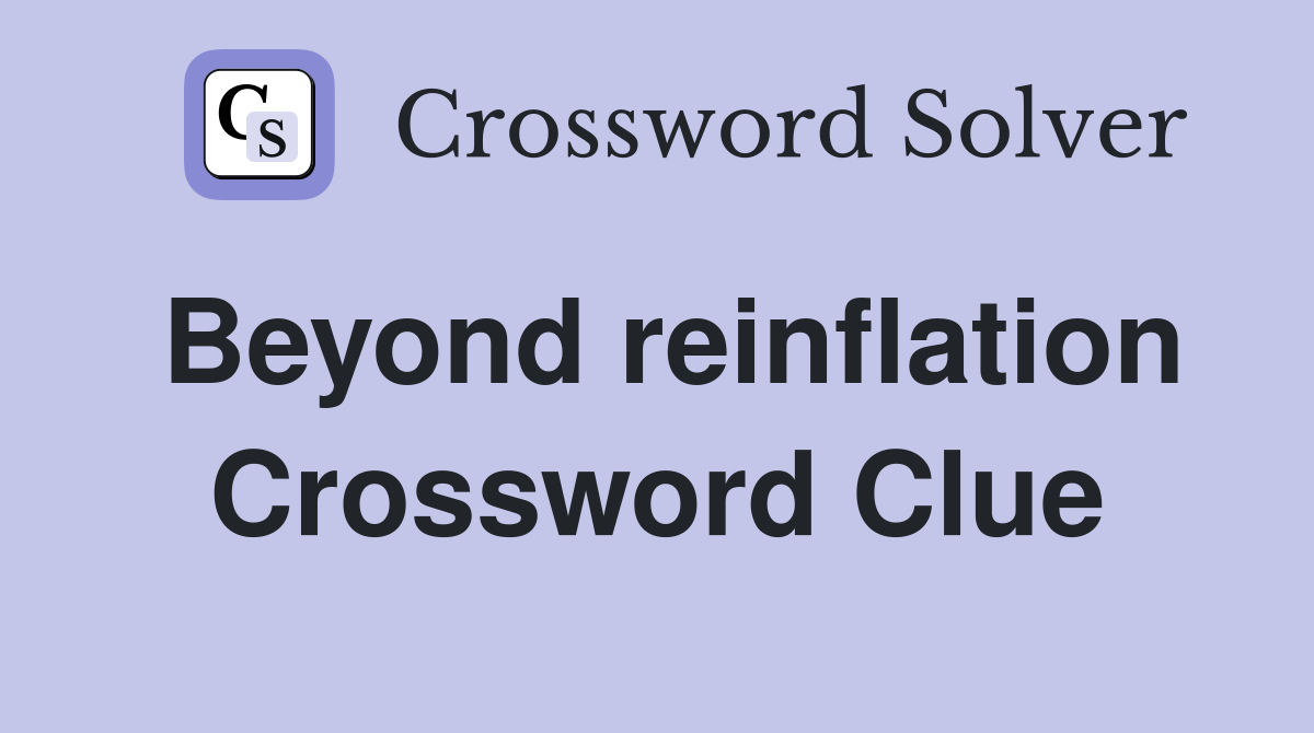 Beyond reinflation Crossword Clue