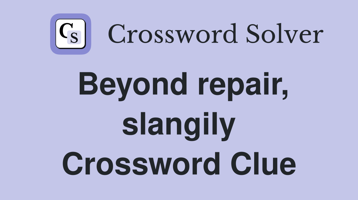 Beyond repair, slangily Crossword Clue