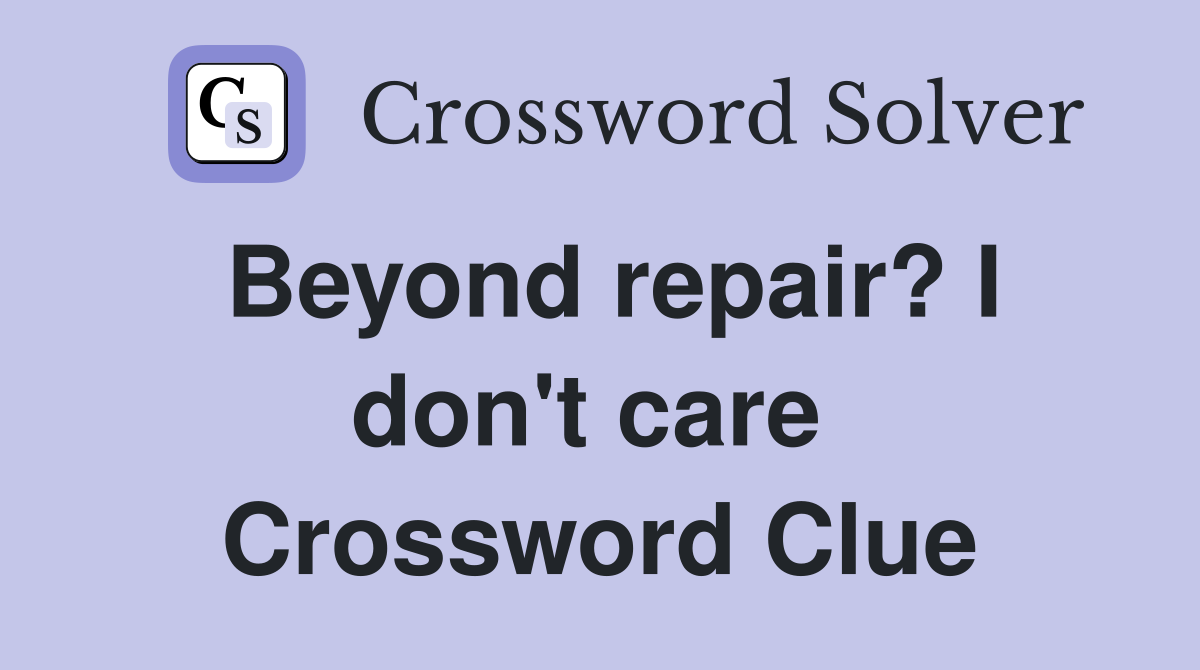 Beyond repair? I don't care  Crossword Clue