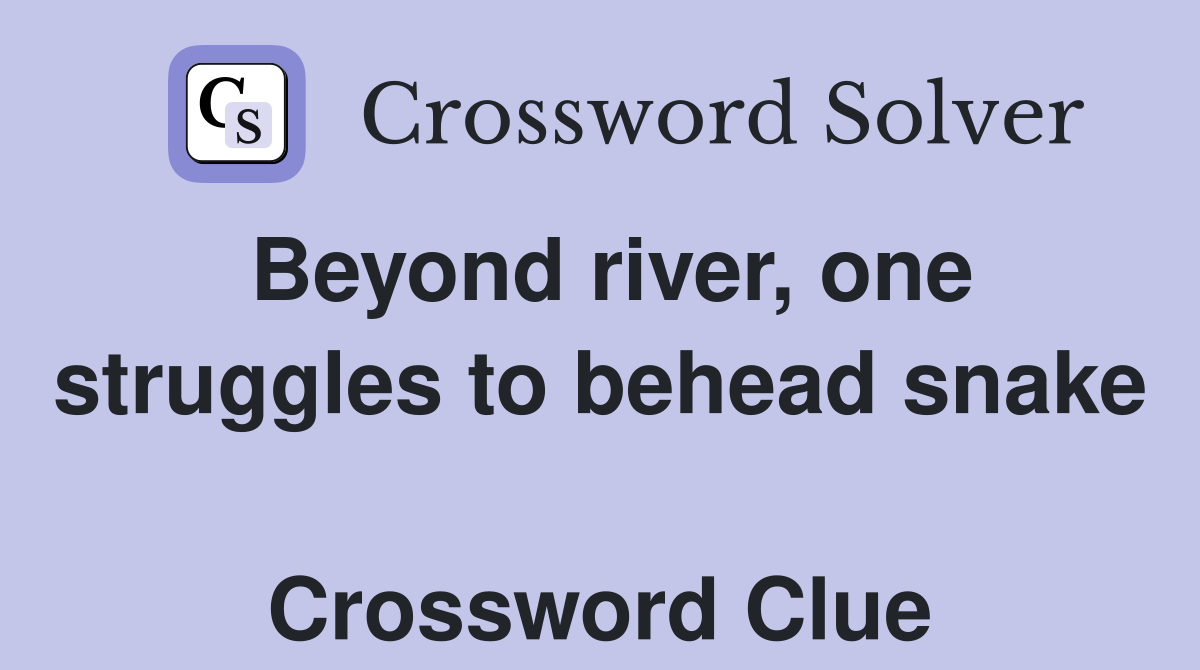 Beyond river, one struggles to behead snake  Crossword Clue