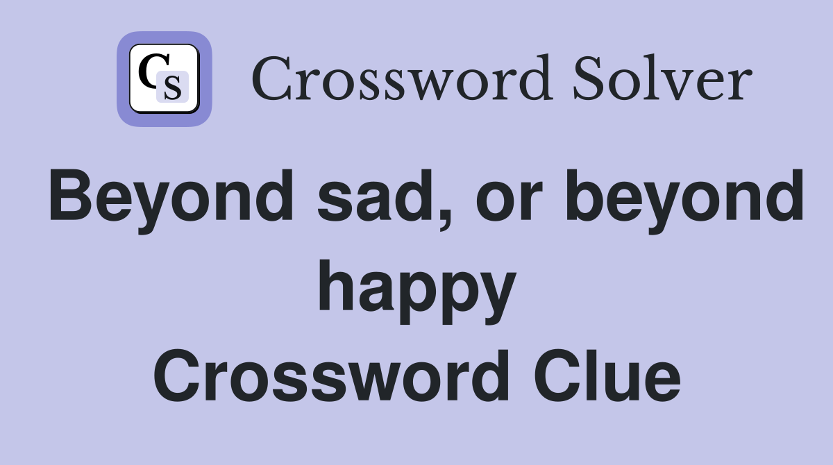 Beyond sad, or beyond happy Crossword Clue