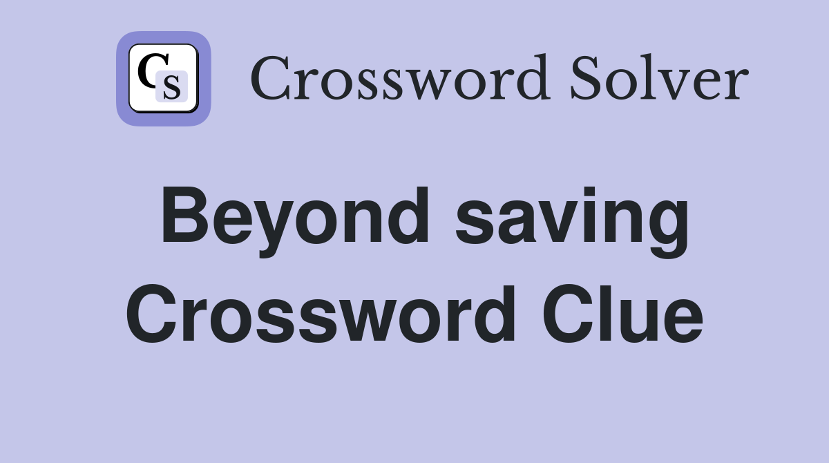 Beyond saving Crossword Clue