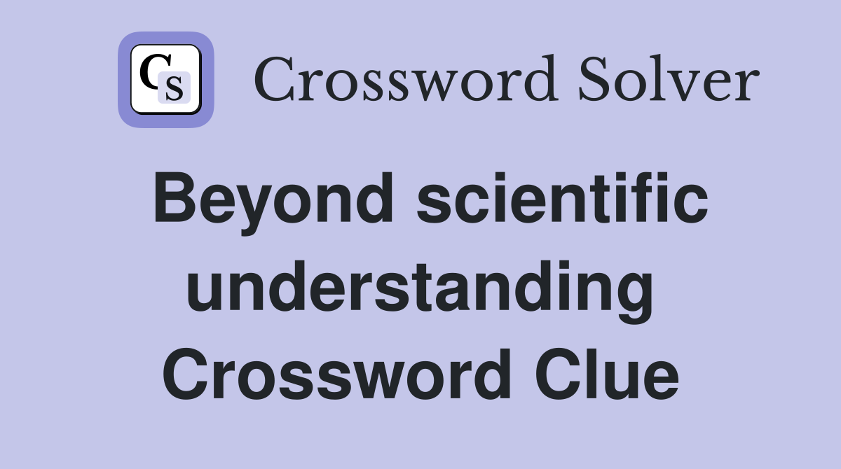 Beyond scientific understanding Crossword Clue