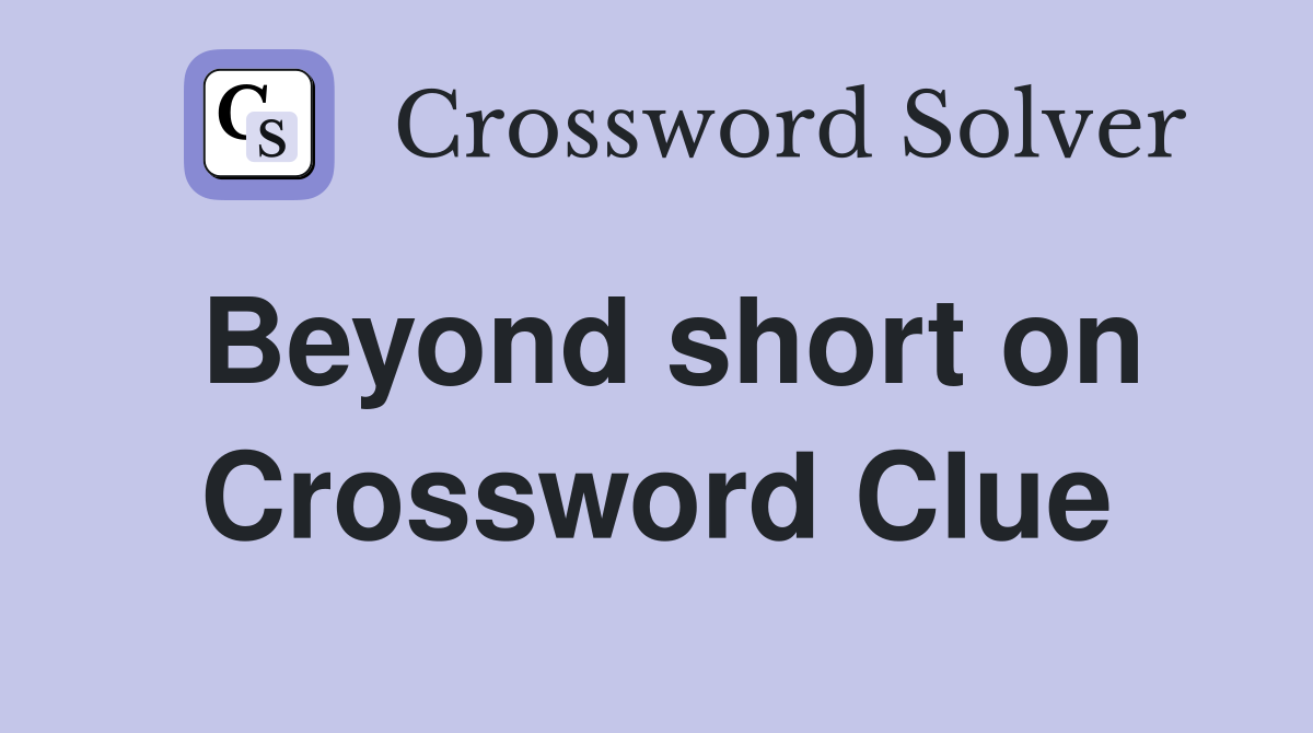 Beyond short on Crossword Clue