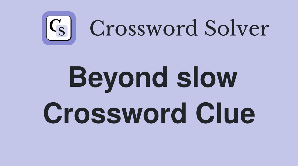 Beyond slow Crossword Clue