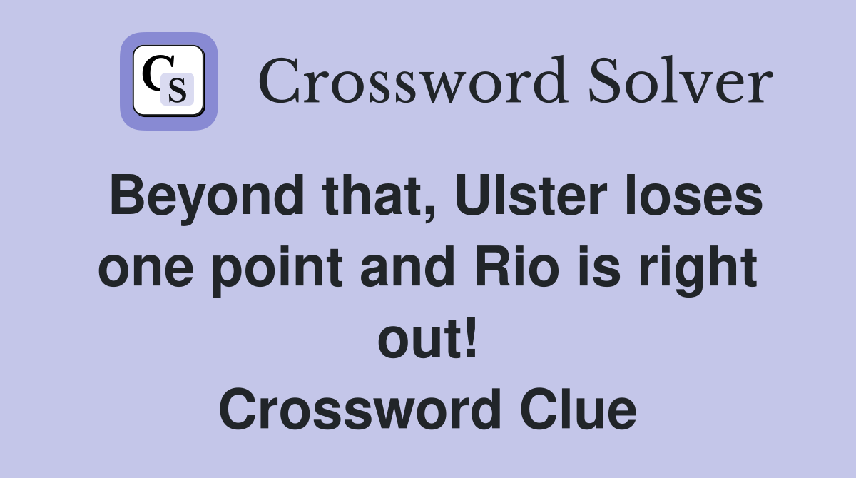 Beyond that, Ulster loses one point and Rio is right out! Crossword Clue