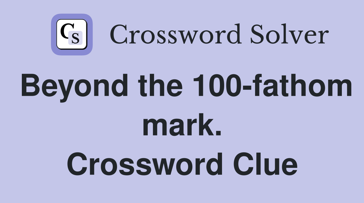 Beyond the 100-fathom mark. Crossword Clue