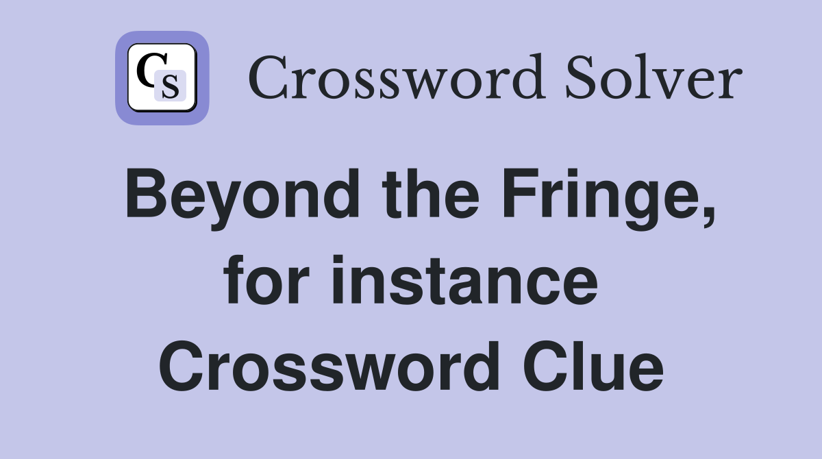 Beyond the Fringe, for instance Crossword Clue