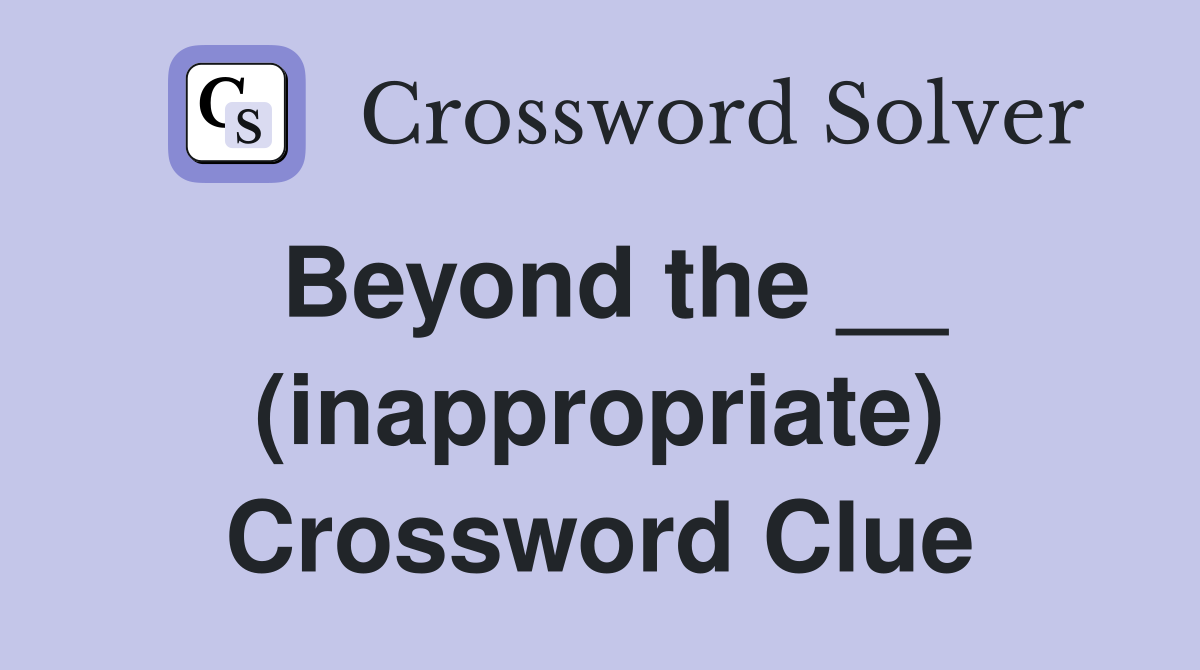 Beyond the __ (inappropriate) Crossword Clue