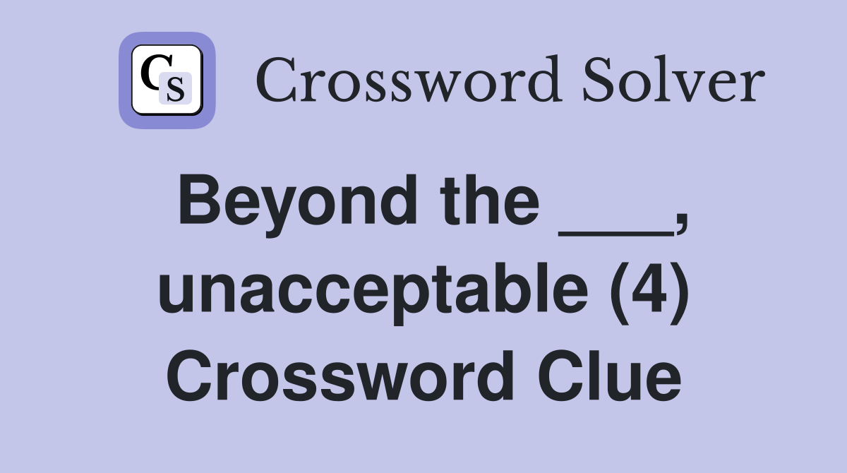 Beyond the ___, unacceptable (4) Crossword Clue