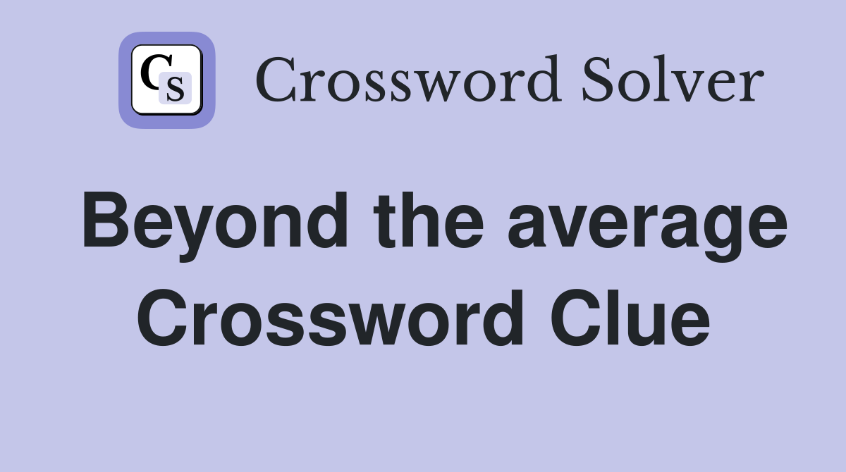 Beyond the average Crossword Clue
