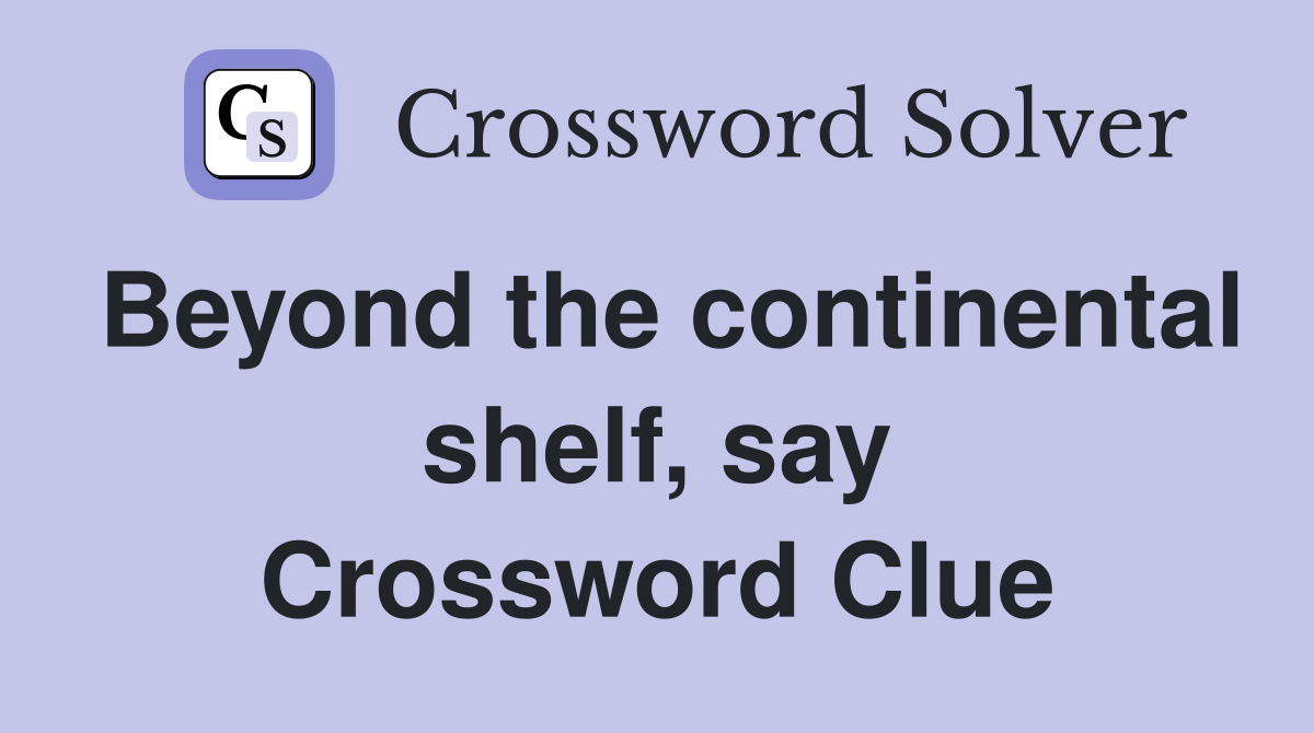 Beyond the continental shelf, say Crossword Clue