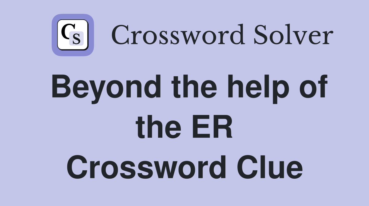 Beyond the help of the ER Crossword Clue