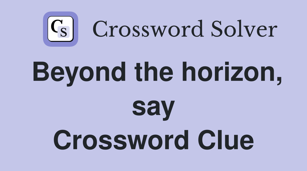 Beyond the horizon, say Crossword Clue