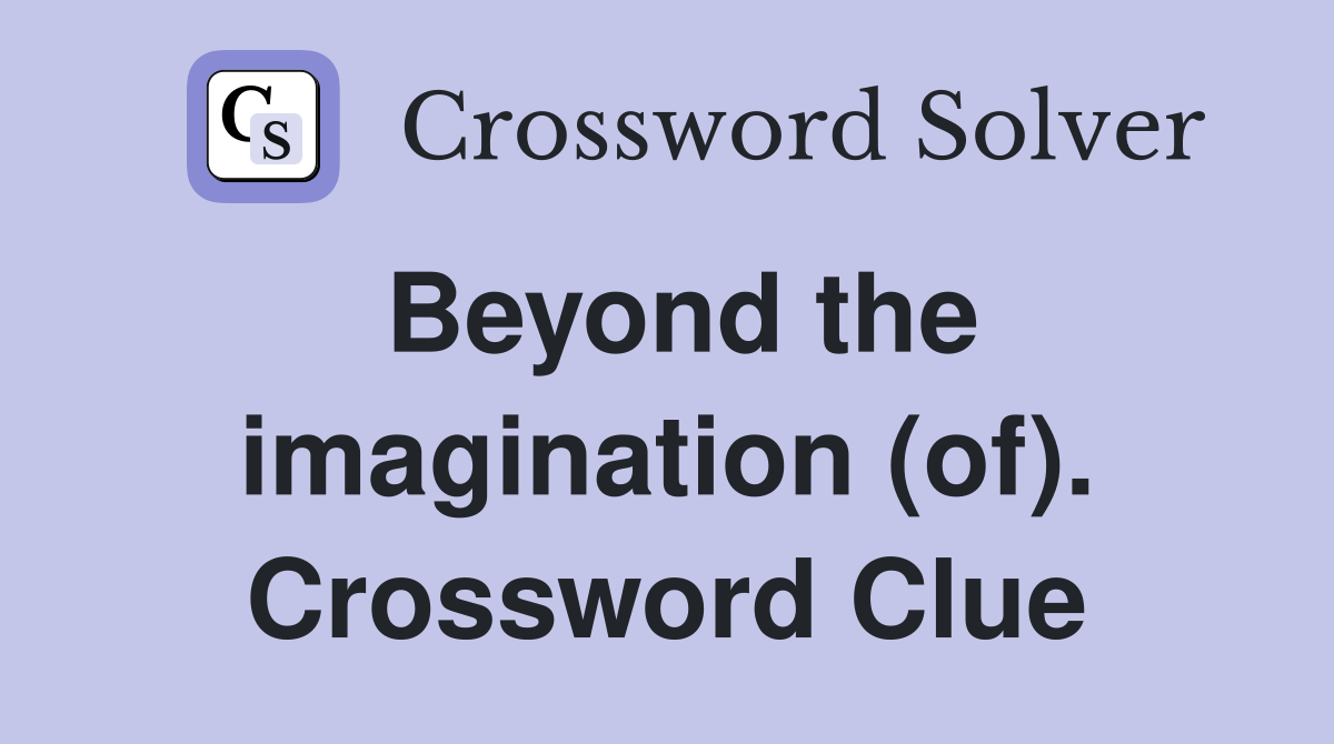 Beyond the imagination (of). Crossword Clue