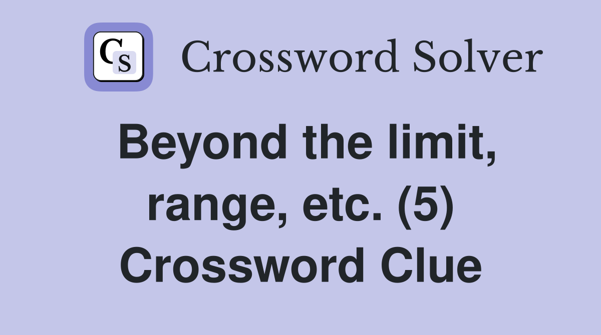 Beyond the limit, range, etc. (5) Crossword Clue