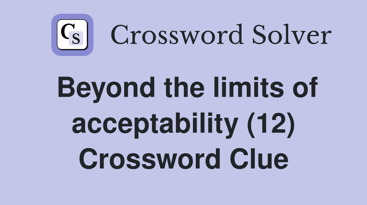 Beyond the limits of acceptability (12) Crossword Clue