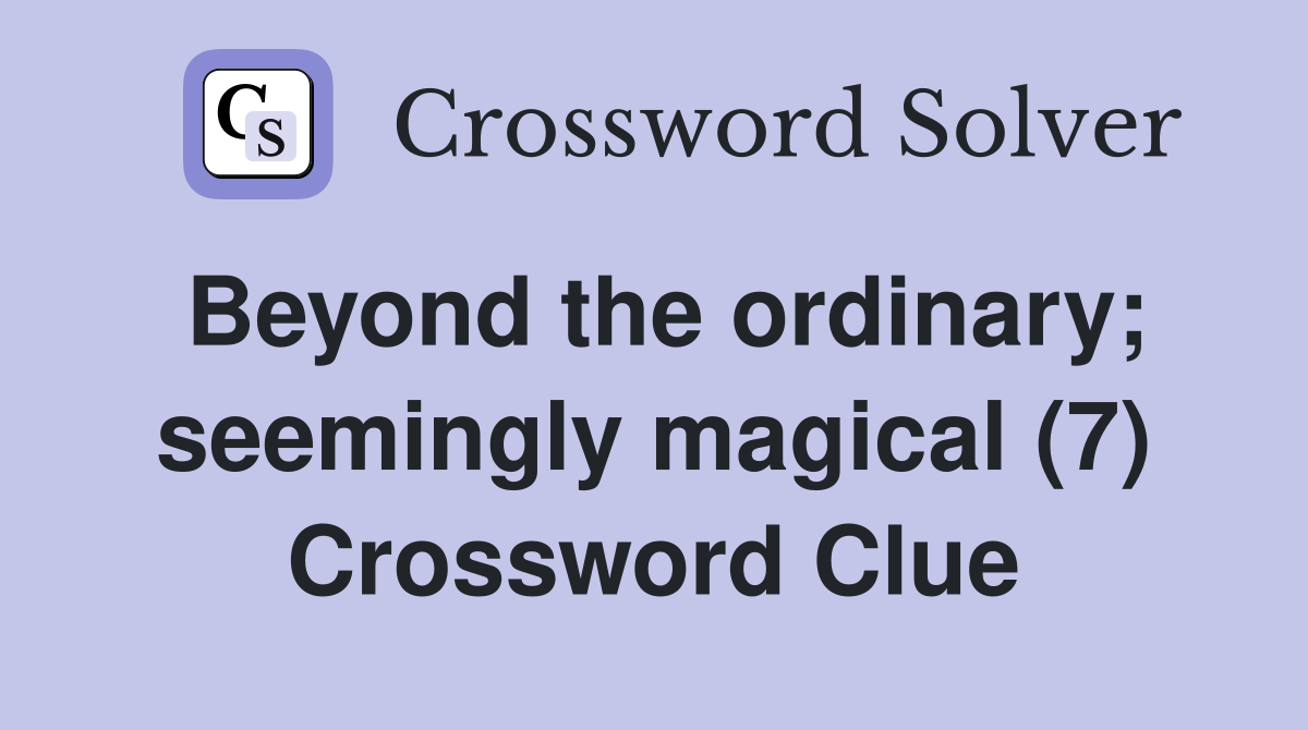Beyond the ordinary; seemingly magical (7) Crossword Clue