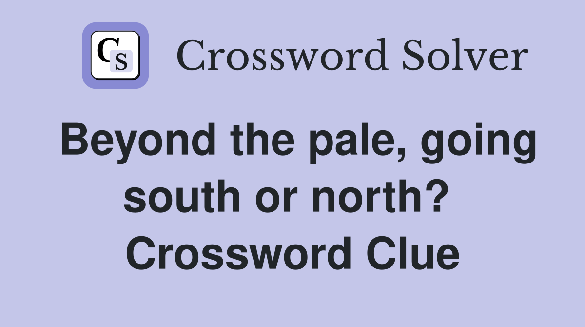 Beyond the pale, going south or north?  Crossword Clue