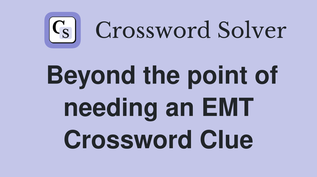 Beyond the point of needing an EMT Crossword Clue