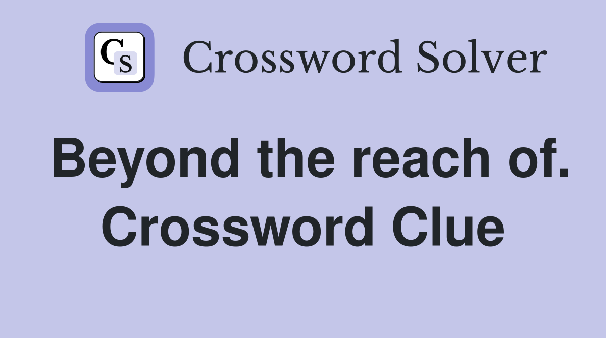 Beyond the reach of. Crossword Clue