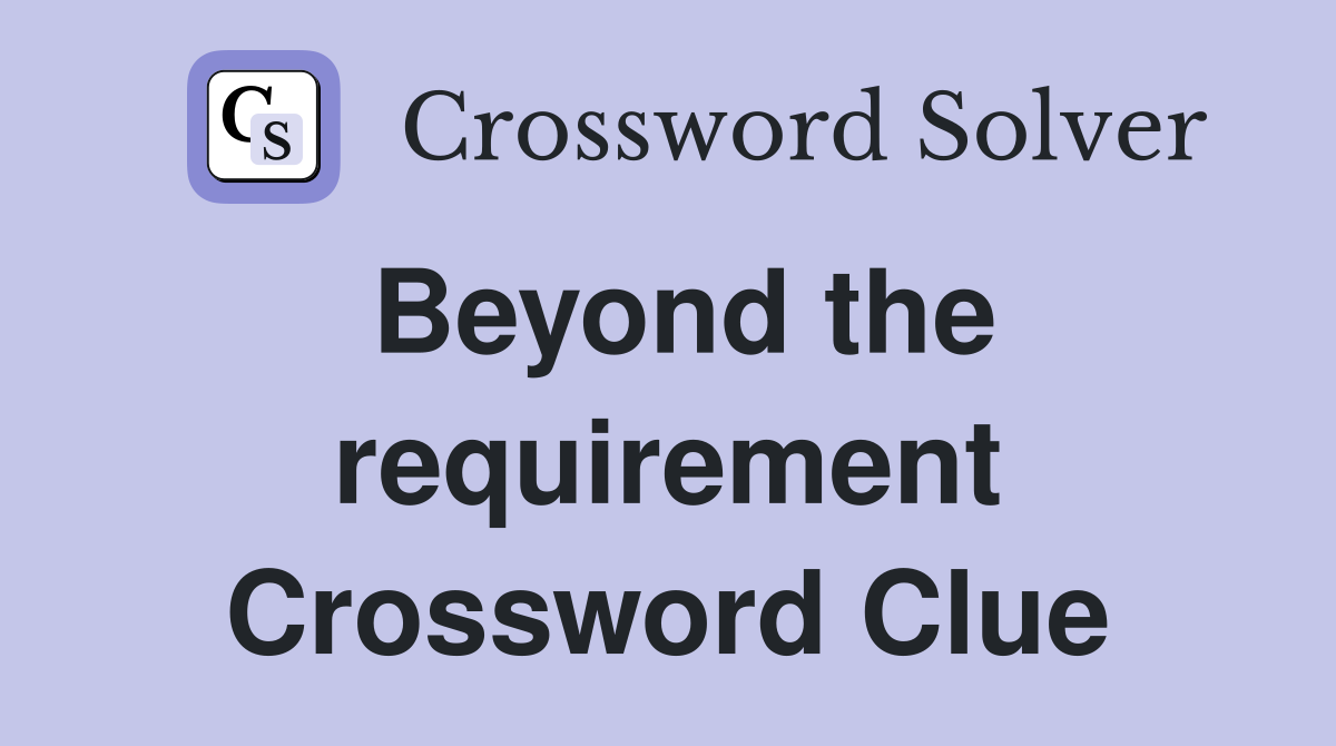 Beyond the requirement Crossword Clue