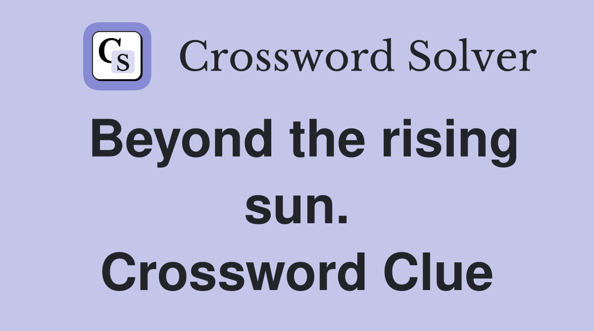Beyond the rising sun. Crossword Clue