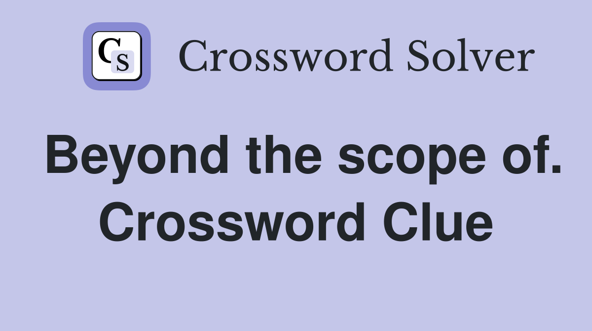 Beyond the scope of. Crossword Clue