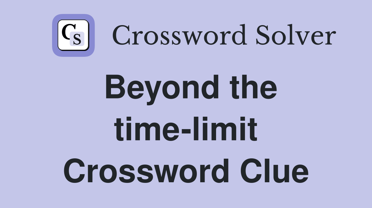 Beyond the time-limit Crossword Clue