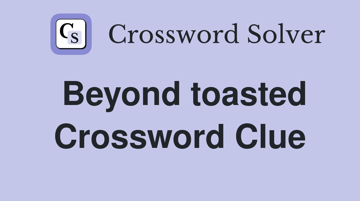 Beyond toasted Crossword Clue