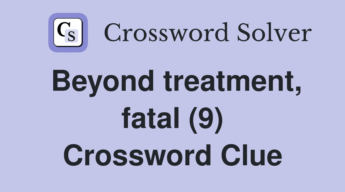 Beyond treatment, fatal (9) Crossword Clue