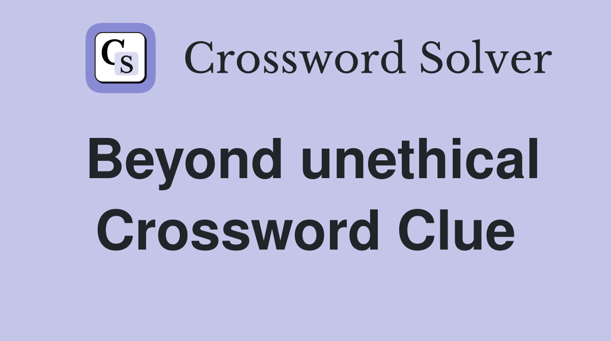 Beyond unethical Crossword Clue