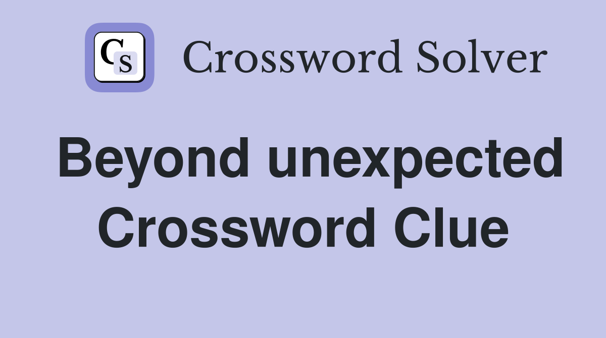 Beyond unexpected Crossword Clue