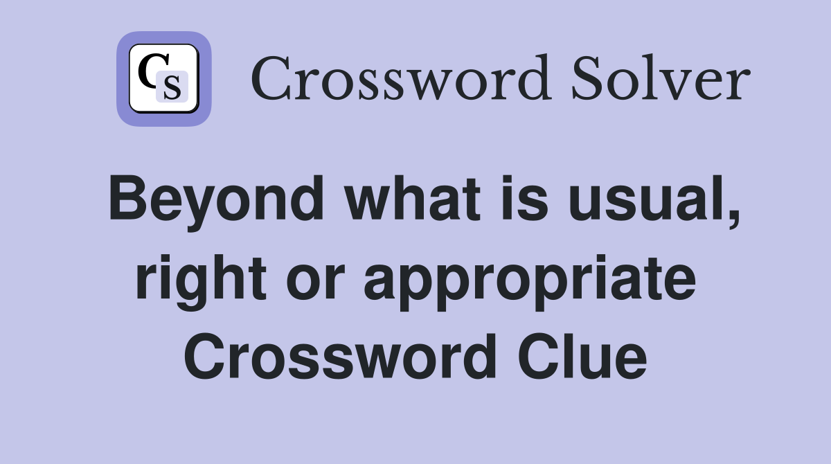 Beyond what is usual, right or appropriate Crossword Clue