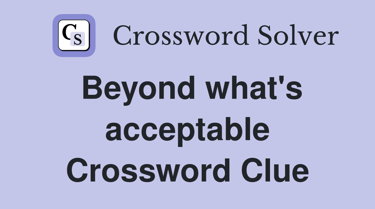 Beyond what's acceptable Crossword Clue