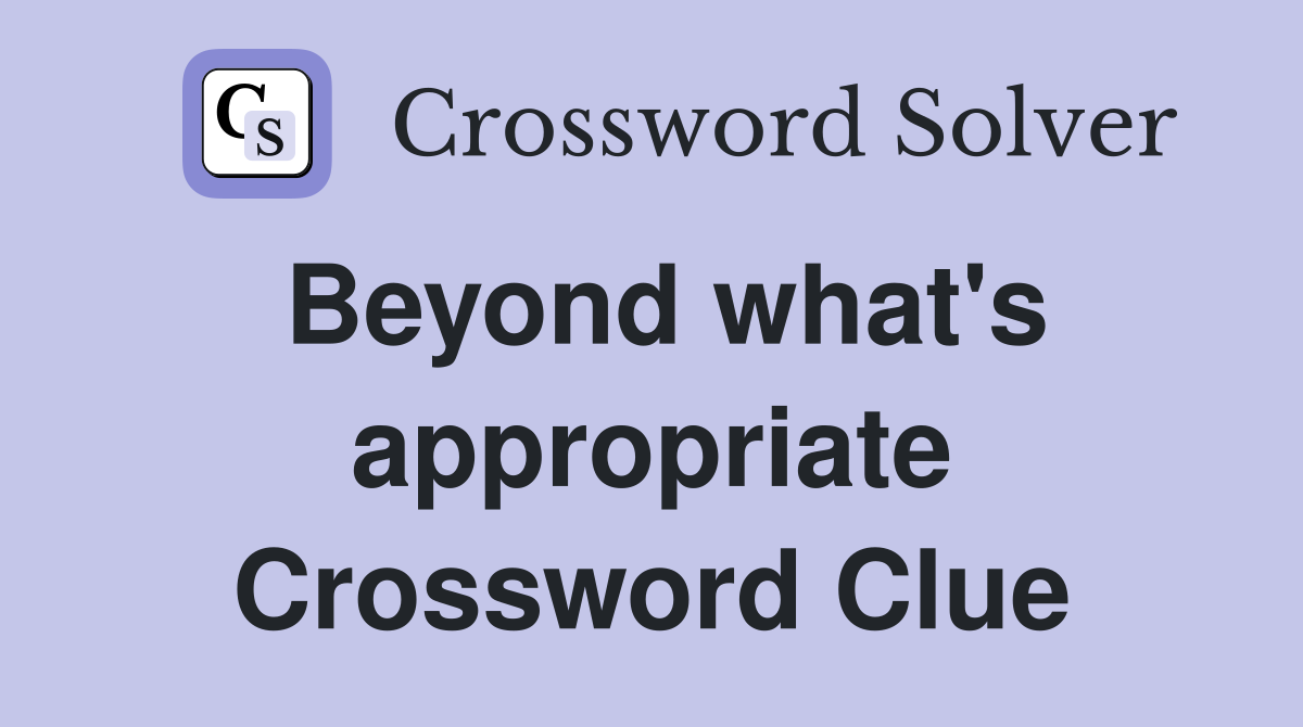 Beyond what's appropriate Crossword Clue